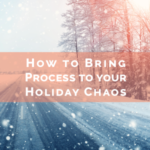 How to Bring Process to your Holiday Chaos